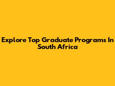 Explore Top Graduate Programs In South Africa