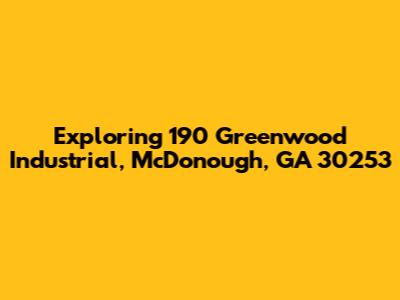 Exploring 190 Greenwood Industrial, McDonough, GA 30253