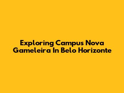 Exploring Campus Nova Gameleira In Belo Horizonte