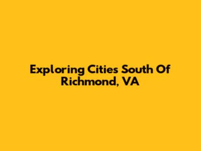 Exploring Cities South Of Richmond, VA