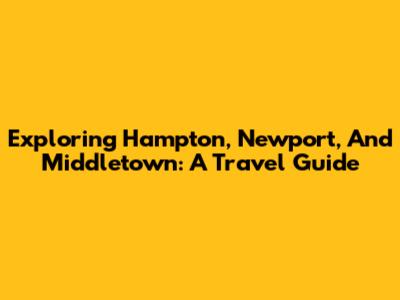 Exploring Hampton, Newport, And Middletown: A Travel Guide