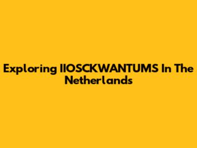 Exploring IIOSCKWANTUMS In The Netherlands