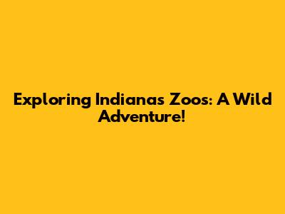 Exploring Indiana's Zoos: A Wild Adventure!