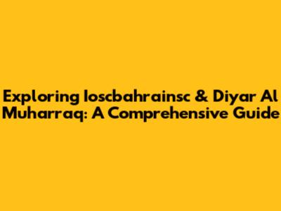 Exploring Ioscbahrainsc & Diyar Al Muharraq: A Comprehensive Guide