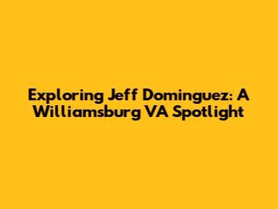 Exploring Jeff Dominguez: A Williamsburg VA Spotlight