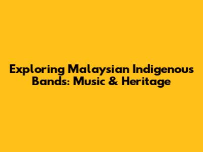 Exploring Malaysian Indigenous Bands: Music & Heritage