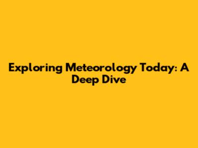 Exploring Meteorology Today: A Deep Dive