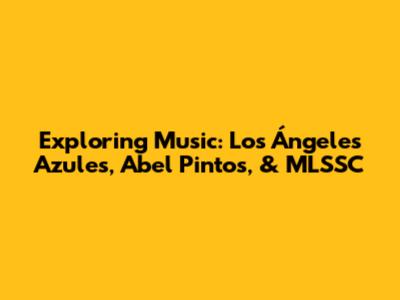 Exploring Music: Los Ángeles Azules, Abel Pintos, & MLSSC