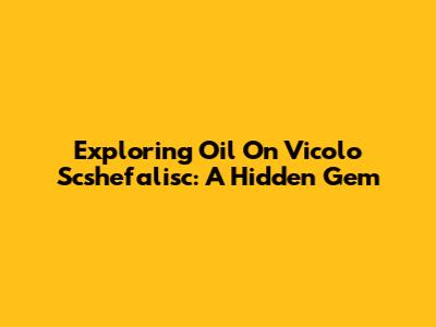Exploring Oil On Vicolo Scshefalisc: A Hidden Gem