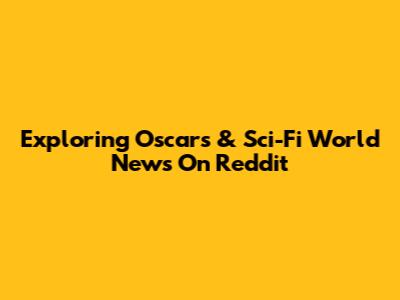 Exploring Oscars & Sci-Fi World News On Reddit