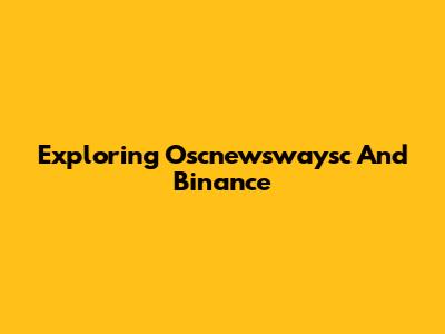 Exploring Oscnewswaysc And Binance