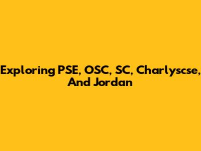 Exploring PSE, OSC, SC, Charlyscse, And Jordan