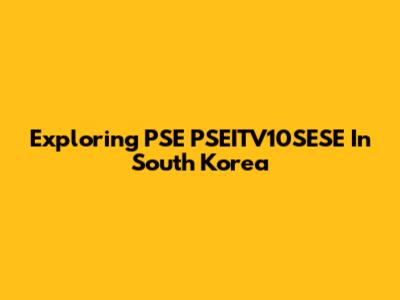Exploring PSE PSEITV10SESE In South Korea