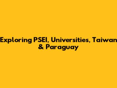 Exploring PSEI, Universities, Taiwan & Paraguay