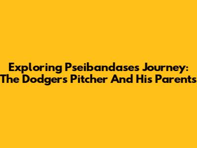 Exploring Pseibandase's Journey: The Dodgers Pitcher And His Parents