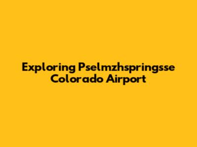 Exploring Pselmzhspringsse Colorado Airport