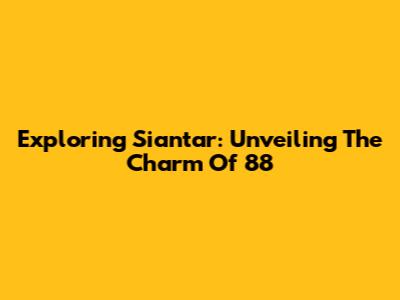 Exploring Siantar: Unveiling The Charm Of '88