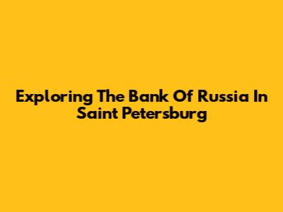 Exploring The Bank Of Russia In Saint Petersburg