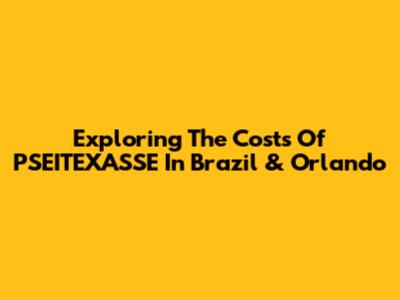 Exploring The Costs Of PSEITEXASSE In Brazil & Orlando