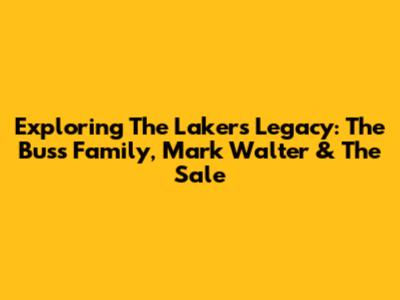 Exploring The Lakers' Legacy: The Buss Family, Mark Walter & The Sale