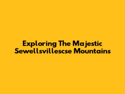 Exploring The Majestic Sewellsvillescse Mountains