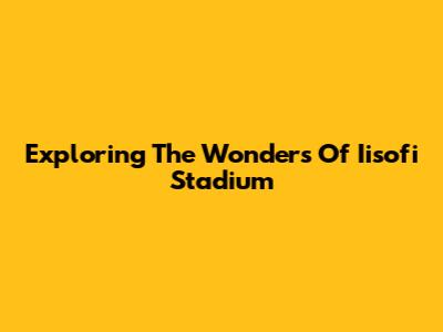 Exploring The Wonders Of Iisofi Stadium