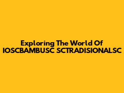 Exploring The World Of IOSCBAMBUSC SCTRADISIONALSC