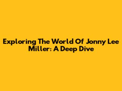 Exploring The World Of Jonny Lee Miller: A Deep Dive