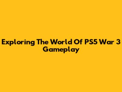 Exploring The World Of PS5 War 3 Gameplay