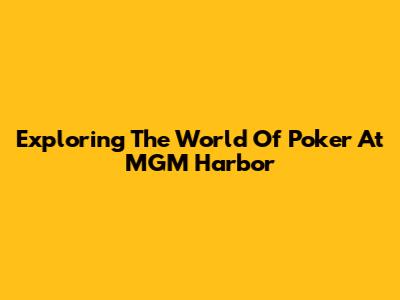 Exploring The World Of Poker At MGM Harbor