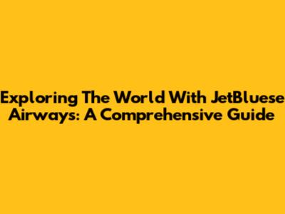 Exploring The World With JetBluese Airways: A Comprehensive Guide