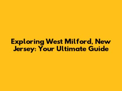 Exploring West Milford, New Jersey: Your Ultimate Guide