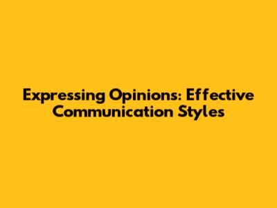 Expressing Opinions: Effective Communication Styles