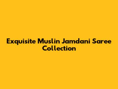Exquisite Muslin Jamdani Saree Collection