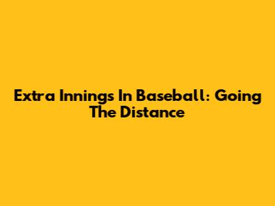 Extra Innings In Baseball: Going The Distance