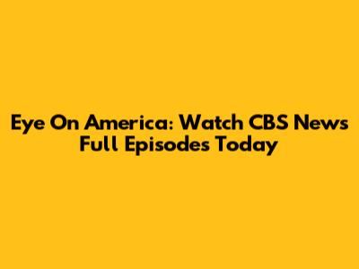 Eye On America: Watch CBS News Full Episodes Today
