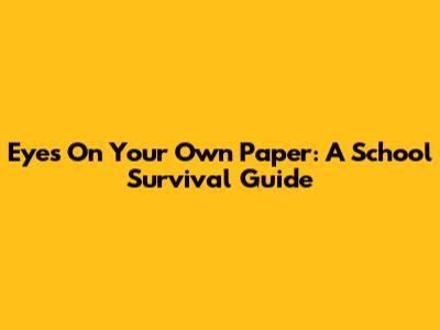 Eyes On Your Own Paper: A School Survival Guide