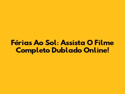 Férias Ao Sol: Assista O Filme Completo Dublado Online!