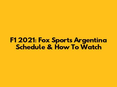 F1 2021: Fox Sports Argentina Schedule & How To Watch