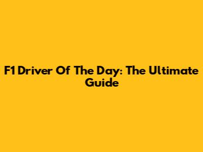 F1 Driver Of The Day: The Ultimate Guide