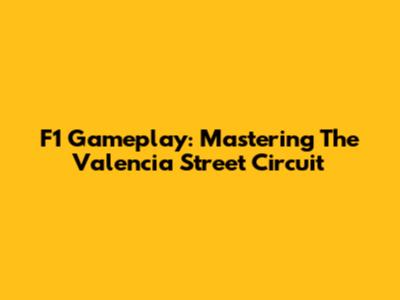 F1 Gameplay: Mastering The Valencia Street Circuit