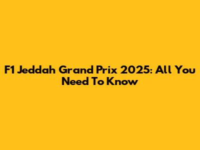 F1 Jeddah Grand Prix 2025: All You Need To Know