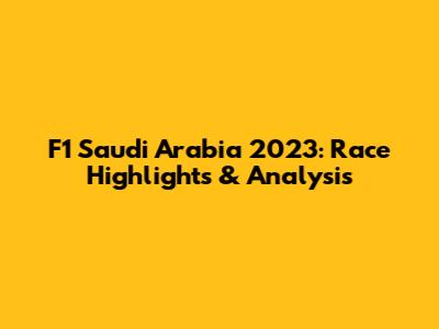 F1 Saudi Arabia 2023: Race Highlights & Analysis