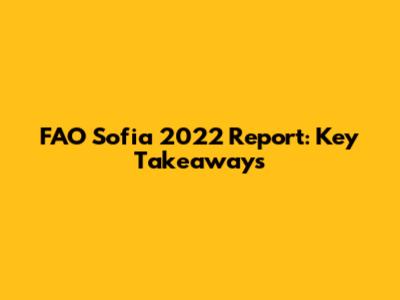 FAO Sofia 2022 Report: Key Takeaways