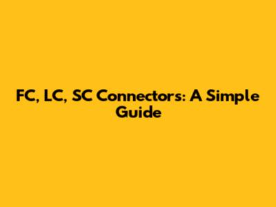 FC, LC, SC Connectors: A Simple Guide