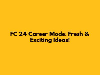 FC 24 Career Mode: Fresh & Exciting Ideas!