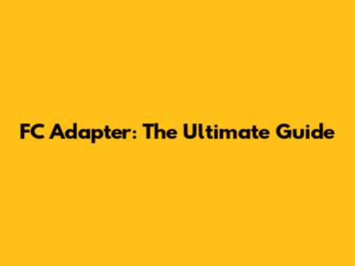 FC Adapter: The Ultimate Guide
