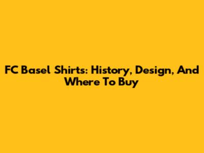 FC Basel Shirts: History, Design, And Where To Buy