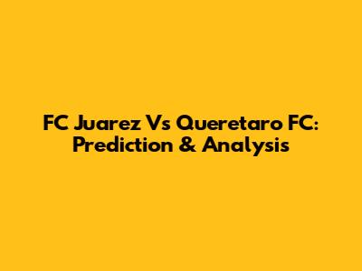 FC Juarez Vs Queretaro FC: Prediction & Analysis