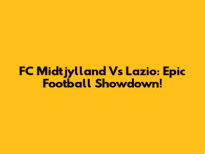 FC Midtjylland Vs Lazio: Epic Football Showdown!